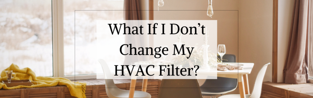 Ask the Experts: What If I Don’t Change My HVAC Filter?